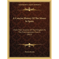 A Concise History Of The Moors In Spain: From Their Invasion Of That Kingdom To The Final Expulsion From It (1811)