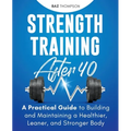 Strength Training After 40: A Practical Guide to Building and Maintaining a Healthier, Leaner, and Stronger Body
