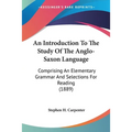 An Introduction To The Study Of The Anglo-Saxon Language: Comprising An Elementary Grammar And Selections For Reading (1889)