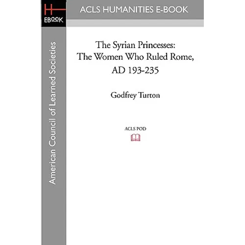 The Syrian Princesses: The Women Who Ruled Rome, AD 193-235