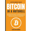 Bitcoin in a Nutshell: The Definitive Guide to Introduce You to the World of Bitcoin, Cryptocurrencies, Trading and Master It Completely
