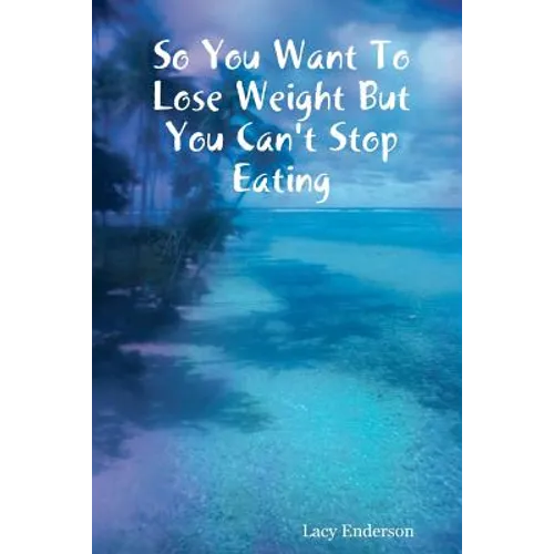 So You Want to Lose Weight But You Can't Stop Eating