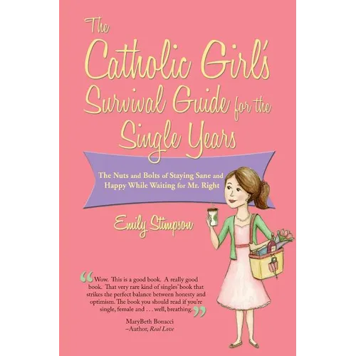 Catholic Girl's Survival Guide for the Single Years: The Nuts and Bolts of Staying Sane and Happy While Waiting on Mr. Right