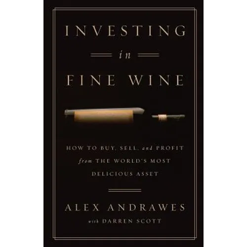 Investing In Fine Wine: How to Buy, Sell, and Profit from the World's Most Delicious Asset