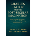 Charles Taylor and the Post-Secular Imagination: Moral Ontology, Resonance, the Renewal of Meaning in the Secular Age