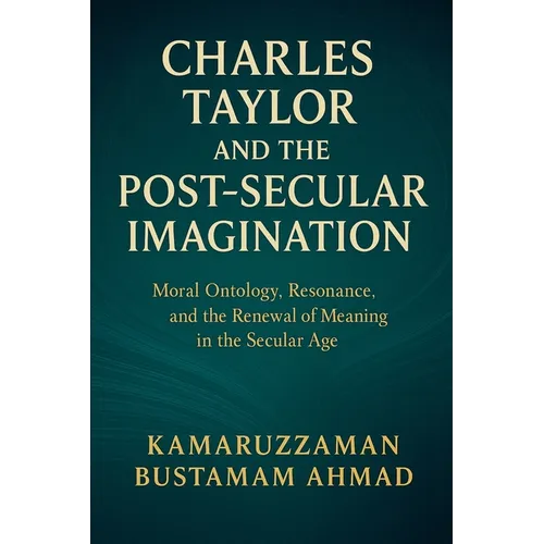 Charles Taylor and the Post-Secular Imagination: Moral Ontology, Resonance, the Renewal of Meaning in the Secular Age