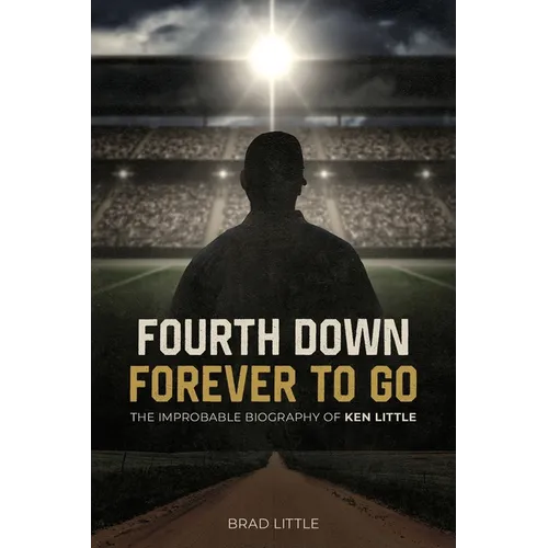 Fourth Down, Forever to Go: The Improbable Biography of Ken Little