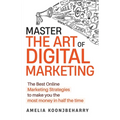 Master The Art of Digital Marketing: The Best Online Marketing Strategies to make you the most money in half the time: The Best Online Marketing Strat