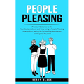 People Pleasing: Practical Guidance to Fix Your Codependency and Stop Being a People Pleasing (How to Start Saying No Set Healthy Boundaries and Expre