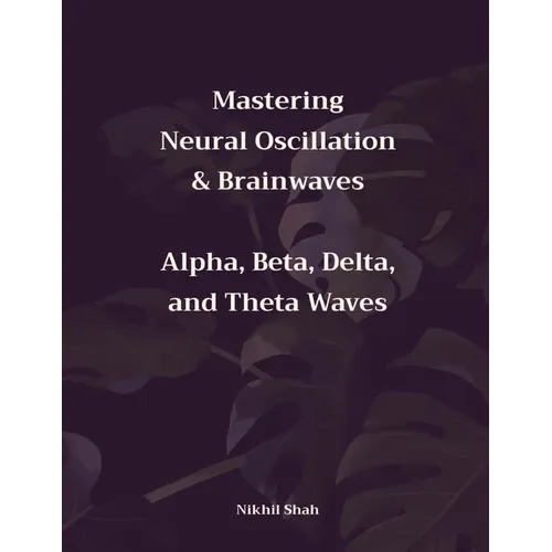 Mastering Neural Oscillation & Brainwaves: Alpha, Beta, Delta, and Theta Waves