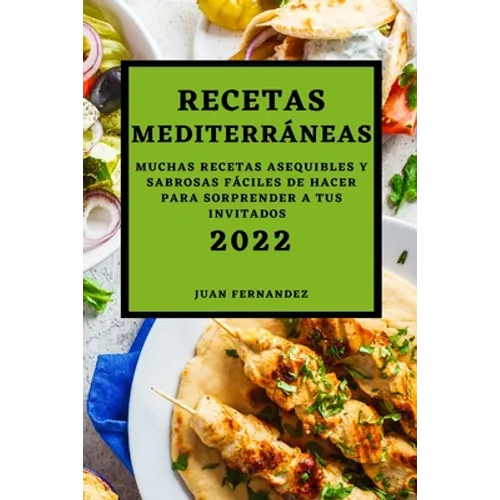 Recetas Mediterráneas 2022: Muchas Recetas Asequibles Y Sabrosas Fáciles de Hacer Para Sorprender a Tus Invitados