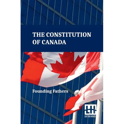The Constitution Of Canada: A Consolidation Of The Constitution Acts, 1867 To 1982 With Amendments
