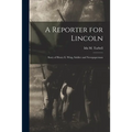 A Reporter for Lincoln: Story of Henry E. Wing, Soldier and Newspaperman