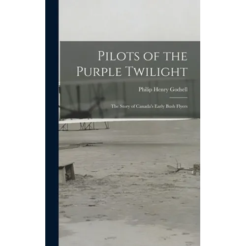 Pilots of the Purple Twilight: the Story of Canada's Early Bush Flyers