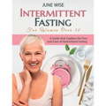 Intermittent Fasting for Women Over 50: A Guide that Explains the Pros and Cons of Intermittent Fasting