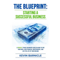 The Blueprint: Starting a Successful Business: A Proven 7-Phase Guide to Firing Your Boss, Gaining Financial Independence, and Living the Life of Your