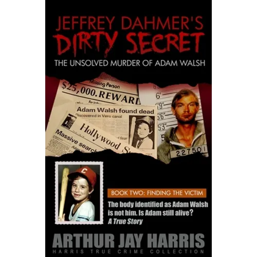Jeffrey Dahmer's Dirty Secret: The Unsolved Murder of Adam Walsh: BOOK TWO: FINDING THE VICTIM. The body identified as Adam Walsh is not him. Is Adam