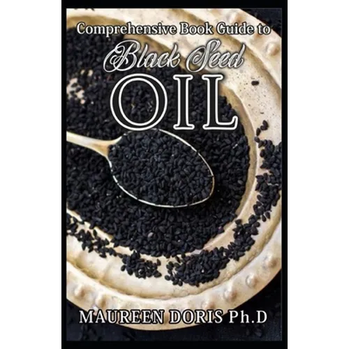 Comprehensive Book Guide to BLACK SEED OIL: All round benefits of Black Cumin Oil, Alternative Healing and Natural Health Remedies (BOOK GUIDE)