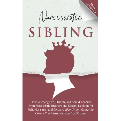 Narcissistic Sibling How to Recognize, Disarm, and Shield Yourself from Narcissistic Brothers and Sisters. Lookout for Behavior Signs, and Learn to Id
