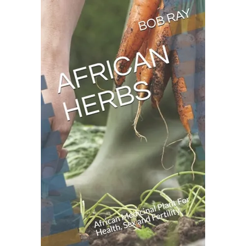 African Herbs: African Medicinal Plant For Health, Sex and Fertility