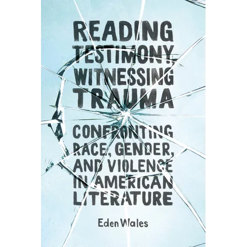 Reading Testimony, Witnessing Trauma: Confronting Race, Gender, and Violence in American Literature