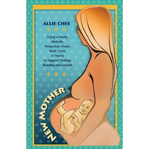 New Mother: Using a Doula, Midwife, Postpartum Doula, Maid, Cook, or Nanny to Support Healing, Bonding, and Growth