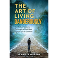 The Art of Living Dangerously: The rebels guide to thriving in a world that expects you to conform