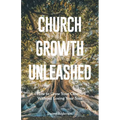 Church Growth Unleashed: How to Grow Your Church Without Losing Your Soul