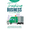 Trucking Business Startup 2021-2022: Step-by-Step Guide to Start, Grow and Run your Own Trucking Company in as Little as 30 Days with the Most Up-to-D