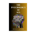The Psychology of Sex: Exploring The Intricate Processes Underlying Sexual Arousal, Desire, Behavior, And Relationships.