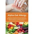 Alpha-Gal Allergy: A Beginner's Quick Start Overview and Guide to Managing the Condition Through Diet, with Sample Meat-Free Recipes and
