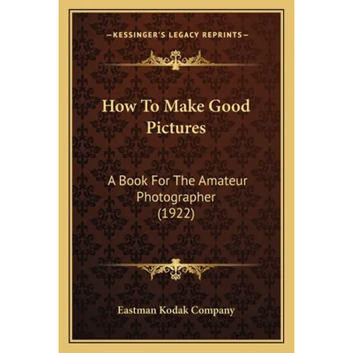 How To Make Good Pictures: A Book For The Amateur Photographer (1922)