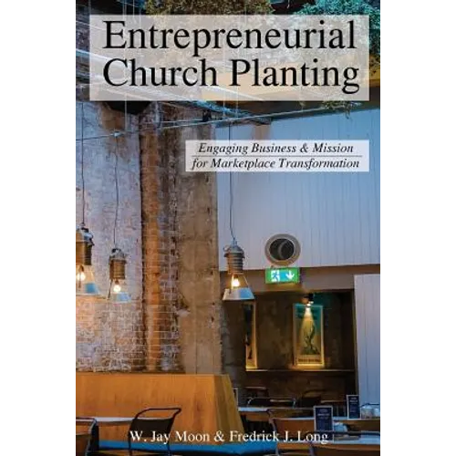 Entrepreneurial Church Planting: Engaging Business and Mission for Marketplace Transformation