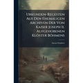 Urkunden-Regesten Aus Den Ehemaligen Archiven Der Von Kaiser Joseph Ii. Aufgehobenen Klöster Böhmens