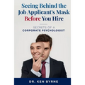 Seeing Behind the Job Applicant's Mask Before You Hire: Secrets of a Corporate Psychologist