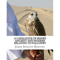 A Catalogue of Books Ancient and Modern Relating To Falconry: The Bibliotbeca Eccipitraria