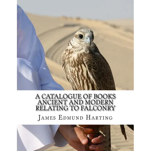 A Catalogue of Books Ancient and Modern Relating To Falconry: The Bibliotbeca Eccipitraria