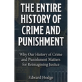 The Entire History of Crime and Punishment: Why Our History of Crime and Punishment Matters for Reimagining Justice