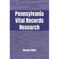 Pennsylvania Vital Records Research: A genealogy research guide for birth, adoption, marriage, divorce, and death records in Pennsylvania from the col