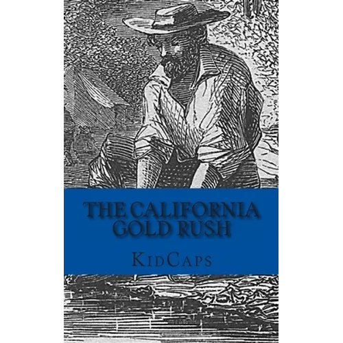 The California Gold Rush: A History Just For Kids
