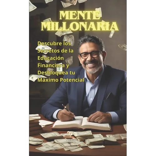 Mente Millonaria: Descubre los Secretos de la Educación Financiera y Desbloquea tu Máximo Potencial