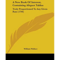 A New Book Of Interest, Containing Aliquot Tables: Truly Proportioned To Any Given Rate (1794)