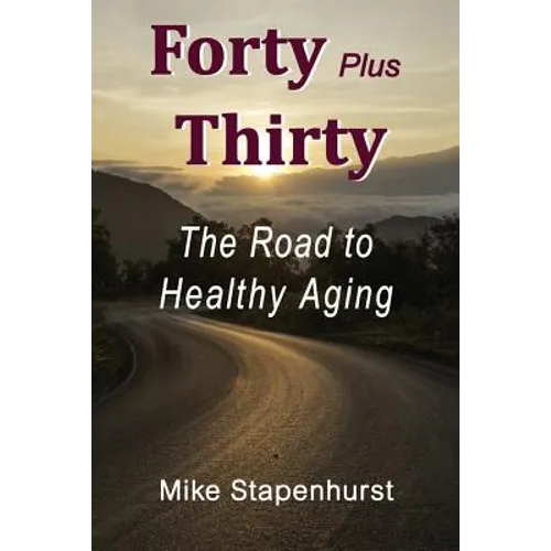 Forty Plus Thirty - The Road to Healthy Aging: How to Keep Young, Stay Healthy & Live Longer
