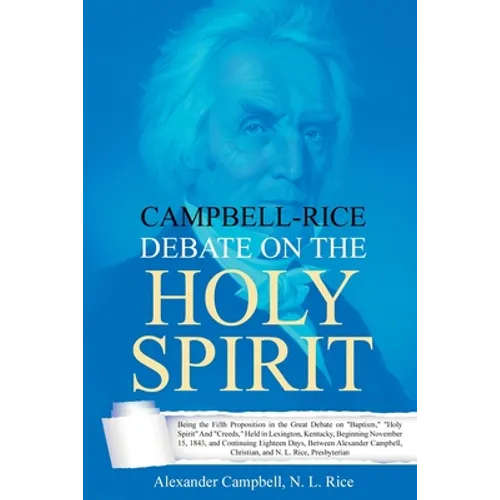Campbell-Rice Debate on the Holy Spirit: Being the Fifth Proposition in the Great Debate on "Baptism," "Holy Spirit" And "Creeds," Held in Lexington,