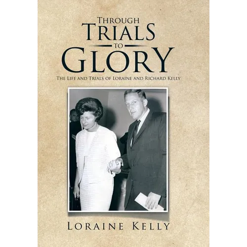 Through Trials to Glory: The Life and Trials of Loraine and Richard Kelly