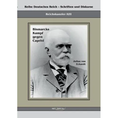 Reichskanzler Leo von Caprivi. Bismarcks Kampf gegen Caprivi: Reihe Deutsches Reich II/II. Übertragung von Fraktur in Antiqua und Nachdruck der Origin