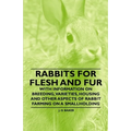 Rabbits for Flesh and Fur - With Information on Breeding, Varieties, Housing and Other Aspects of Rabbit Farming on a Smallholding
