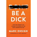 Be a Dick: How One Person Can Change the World in the Most Unexpected Way
