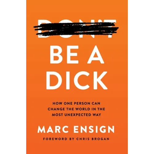 Be a Dick: How One Person Can Change the World in the Most Unexpected Way