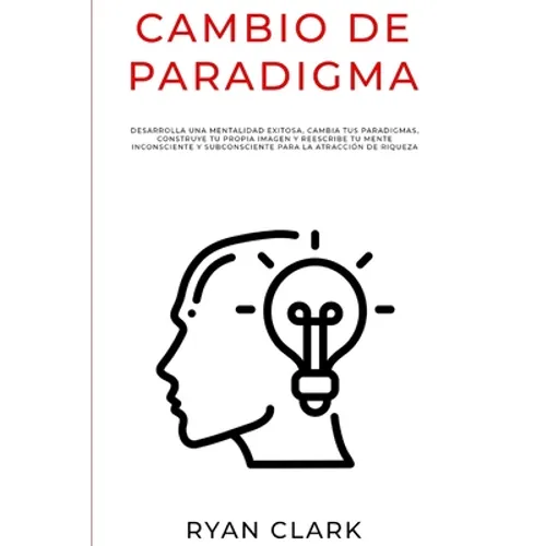 Cambio de Paradigma: Desarrolla una mentalidad exitosa, cambia tus paradigmas, construye tu propia imagen y reescribe tu mente inconsciente